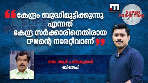 'കേന്ദ്രം ബുദ്ധിമുട്ടിക്കുന്നു എന്നത് കേന്ദ്ര സർക്കാരിനെതിരായ CPMന്റെ ...