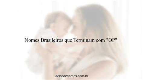 Nomes De Mulheres Que Terminam Com O - Nomes Brasileiros que Terminam com "OP" - Ideias de Nomes