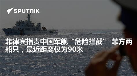 菲律宾指责中国军舰“危险拦截” 菲方两船只，最近距离仅为90米 2023年7月5日 俄罗斯卫星通讯社