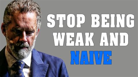 Stop Being Weak And Naive Jordan Peterson Motivation Youtube