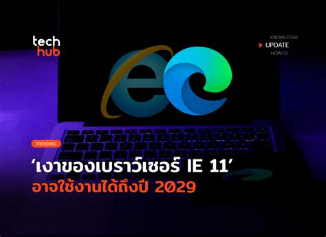 ตำนานยังอยู่ เงาของเบราว์เซอร์ Ie 11 อาจใช้งานได้ถึงปี 2029