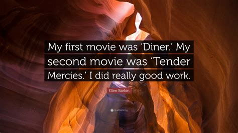 Ellen Barkin Quote: “My first movie was ‘Diner.’ My second movie was ...