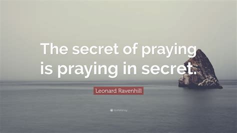 “the Secret Of Praying Is Praying In Secret ” — Leonard Ravenhill