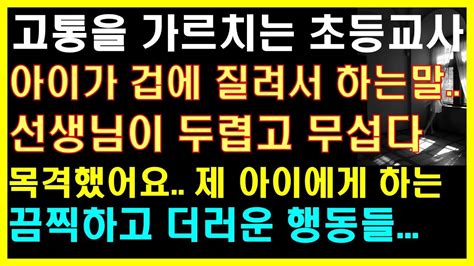 실화사연 아이가 겁에 질려 하는말 선생님이 두렵고 무섭다 그리고 아이에게 하는 끔찍하고 더러운 행동들 사연읽어주는