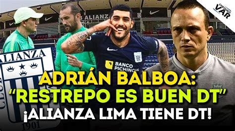 Alejandro Restrepo Es Dt De Alianza Lima Adr An Balboa Habla Sobre