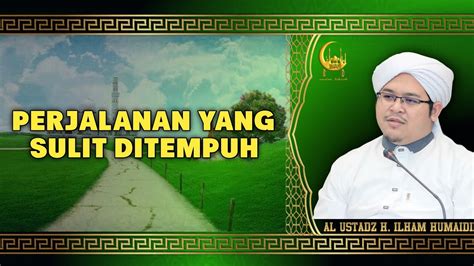 Perjalanan Yang Sulit Di Tempuh Al Ustadz H Ilham Humaidi YouTube