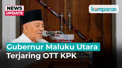 Kpk Ott Gubernur Maluku Utara Diduga Kasus Jual Beli Jabatan Dan Lelang