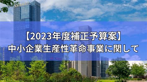 【2023年度補正予算案】中小企業生産性革命推進事業について徹底解説！ 補助金オフィス