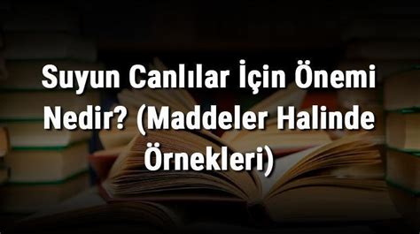 Suyun Canlılar İçin Önemi Nedir Maddeler Halinde Örnekleri