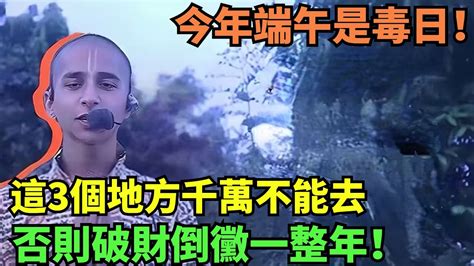 阿南德突爆最新危險：今年端午是毒日！6月10日「端午節」，這3個地方千萬不能去，否則破財倒黴一整年！千萬別不當回事！【墨羽國學】 花好月圓 一禪語 智者思維 信不信由你 般若明燈 佛