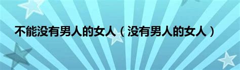 不能没有男人的女人（没有男人的女人） 51房产网