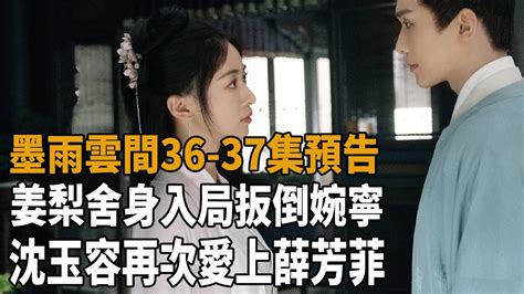 《墨雨雲間》36 37集預告，姜梨舍身入局扳倒婉寧！沈玉容再次愛上薛芳菲，蕭蘅設計讓皇帝賜死前夫哥！ 墨雨雲間 吳謹言 王星越 梁永棋 陳喬恩 史大觀 Youtube