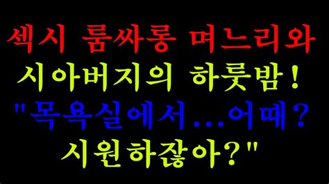 실화사연섹시 룸싸롱 며느리와 시아버지의 하룻밤 목욕실에서어때 시원하잖아 라디오드라마 사이다사연 사연