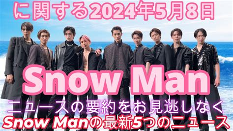 Snow Manに関する2024年5月8日のニュースの要約をお見逃しなくSnow Manの最新5つのニュース YouTube