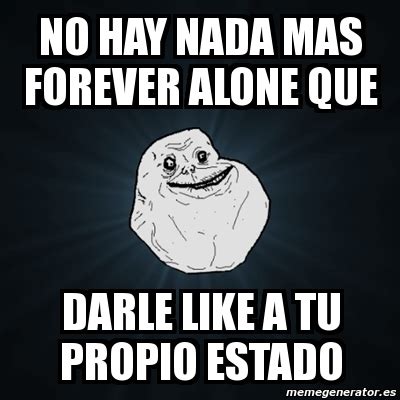 Meme Forever Alone No Hay Nada Mas Forever Alone Que Darle Like A Tu