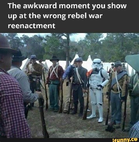 The Awkward Moment You Show Up At The Wrong Rebel War Reenactment