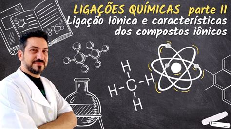 LIGAÇÕES QUIMICAS II LIGAÇÃO IÔNICA E CARACTERÍSTICAS DOS COMPOSTOS