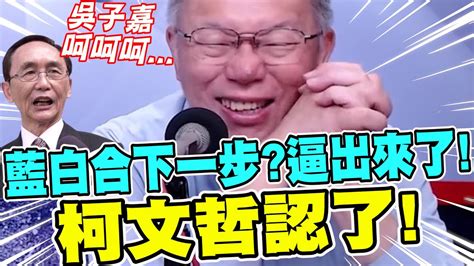 【全字幕】柯文哲認了！藍白合下一步？逼出來了！柯p酸爆吳子嘉～主持人不小心笑出聲 Youtube