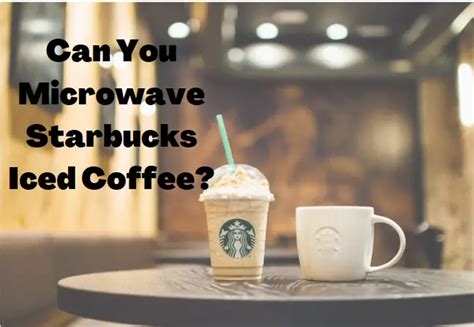 Can You Microwave Starbucks Iced Coffee How To Guide