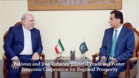 Pakistan And Iran Enhance Bilateral Trade And Foster Economic Cooperation For Regional Prosperity