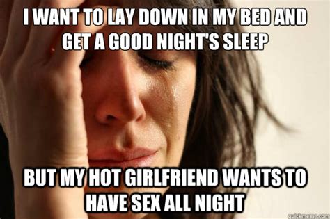 I Want To Lay Down In My Bed And Get A Good Night S Sleep But My Hot Girlfriend Wants To Have