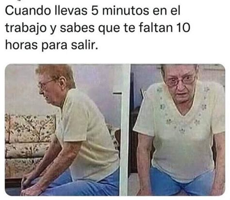 Cuando Lleva 5 Minutos En El Trabajo Y Sabes Que Te Faltan 10 Horas