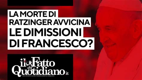 La Morte Di Ratzinger Avvicina Le Dimissioni Di Francesco L Analisi