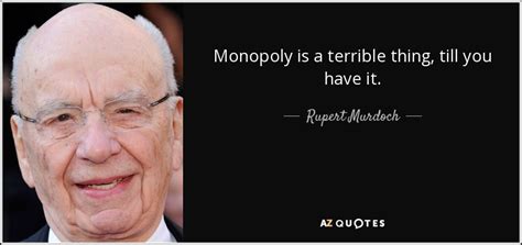 Rupert Murdoch quote: Monopoly is a terrible thing, till you have it.