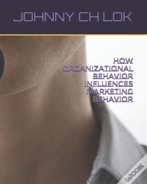 How Organizational Behavior Influences Marketing Behavior De Lok Johnny