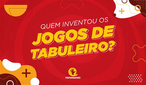 Quem Inventou Os Jogos De Tabuleiro PaperGames