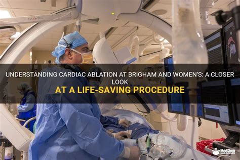 Understanding Cardiac Ablation At Brigham And Women S A Closer Look At A Life Saving Procedure