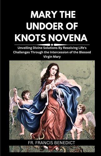 Mary The Undoer Of Knots Novena Unveiling Divine Solutions By Resolving Life S Challenges