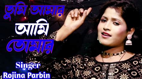 Tumi Amar Ami Tomar Bangla New Song Singer Rojina Parbin YouTube