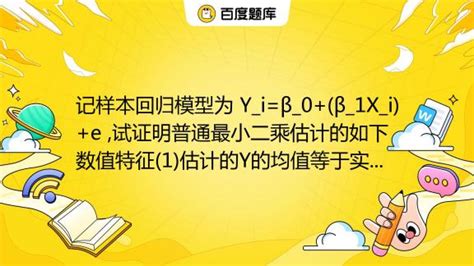 记样本回归模型为 Y I β 0 β 1x I E 试证明普通最小二乘估计的如下数值特征 1 估计的y的均值等于实测的y的均值 Y Y 2 点 X Y 百度教育