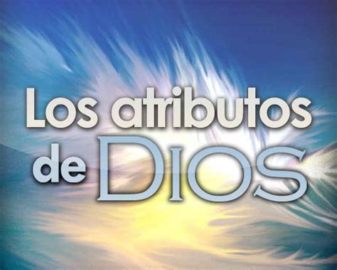 Cosas Que Usted Debe Saber Sobre Los Atributos De Dios Teolog A Sana