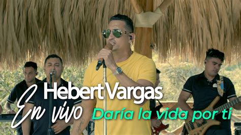 Hebert Vargas Daría la Vida Por Ti En vivo YouTube