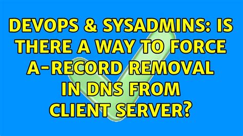 DevOps SysAdmins Is There A Way To Force A Record Removal In DNS