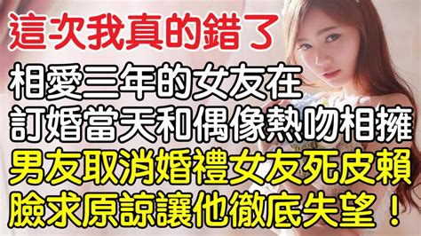 “這次我真的錯了！”， 相愛三年的女友在訂婚當天和偶像熱吻相擁， 男友勃然大怒取消婚禮怎料女友死皮賴臉求原諒讓他徹底失望！｜情感｜男閨蜜｜妻子出軌｜沉香醉夢 Youtube