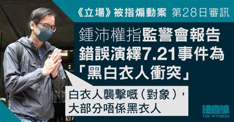 《立場》被指煽動案｜鍾沛權指監警會報告寫法粗糙 錯誤演繹721事件為「黑白衣人衝突」 法庭線 The Witness