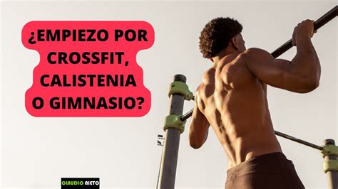 Calistenia Vs Crossfit Vs Gym ¿cÓmo Empezar A Entrenar Para Ganar