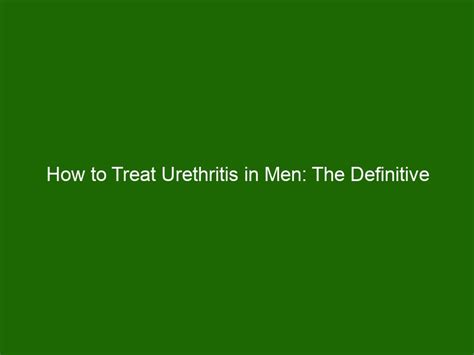 How To Treat Urethritis In Men The Definitive Guide Health And Beauty