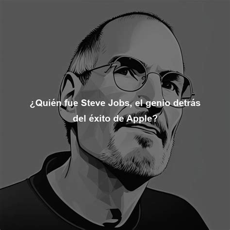 Quién fue Steve Jobs el genio detrás del éxito de Apple Directorio