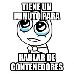 Meme Por Favor Tiene Un Minuto Para Hablar De Contenedores