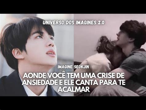 Imagine Seokjin AONDE VOCÊ TEM UMA CRISE DE ANSIEDADE E ELE CANTA