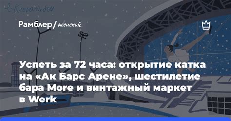 Успеть за 72 часа: открытие катка на «Ак Барс Арене», шестилетие бара ...