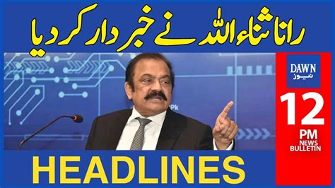 Rana Sanaullah Nay Khabardar Kar Diya 12 Pm Dawn News Headlines