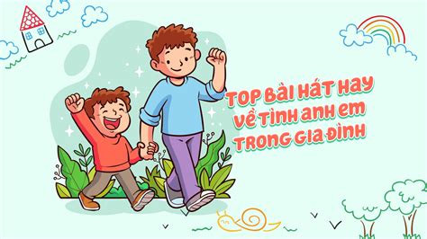 Các Bài Hát Về Anh Em Trong Gia Đình Hay Nhất Cho Thiếu Nhi