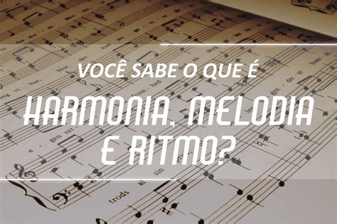 Entenda O Que Harmonia Melodia E Ritmo Blog Planeta M Sica