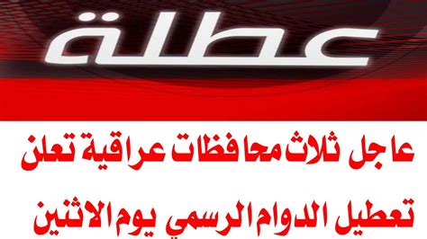 عاجل ثلاث محافظات عراقية تعلن تعطيل الدوام الرسمي يوم الاثنين المقبل