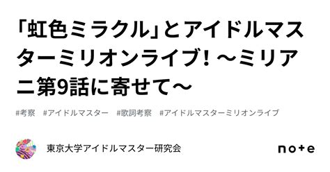 「虹色ミラクル」とアイドルマスターミリオンライブ！ 〜ミリアニ第9話に寄せて〜｜東京大学アイドルマスター研究会
